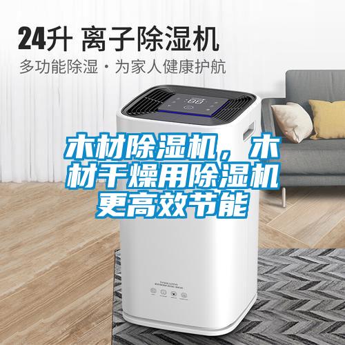 木材除濕機，木材干燥用除濕機更高效節能