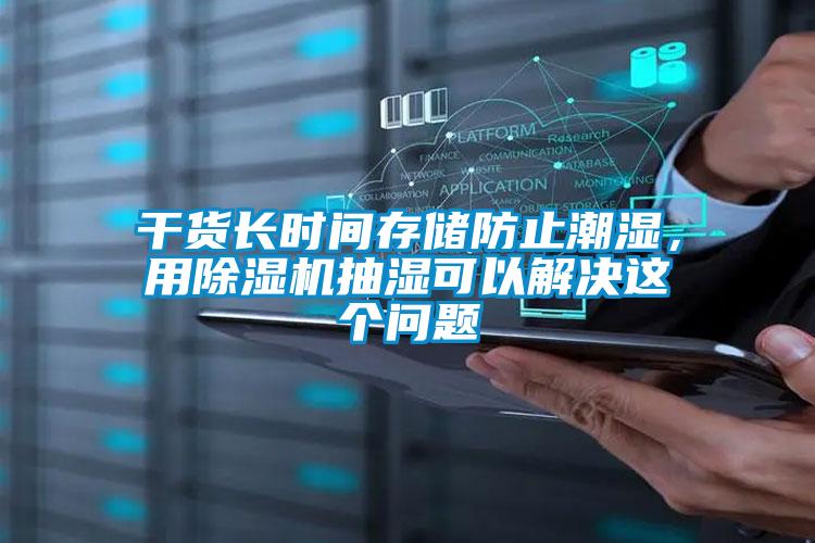干貨長時間存儲防止潮濕，用除濕機抽濕可以解決這個問題