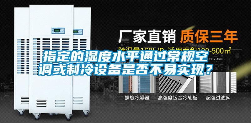 指定的濕度水平通過常規空調或制冷設備是否不易實現？