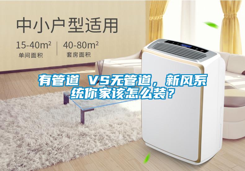 有管道 VS無管道，新風(fēng)系統(tǒng)你家該怎么裝？
