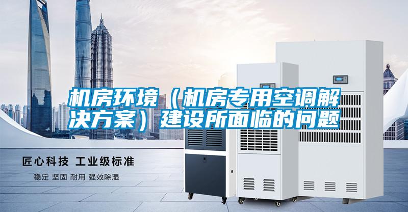 機房環境（機房專用空調解決方案）建設所面臨的問題