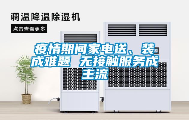 疫情期間家電送、裝成難題 無(wú)接觸服務(wù)成主流
