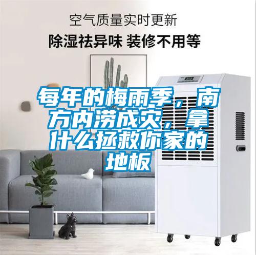 每年的梅雨季，南方內澇成災，拿什么拯救你家的地板