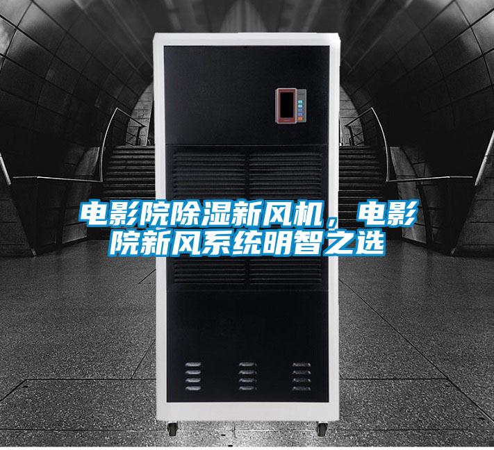 電影院除濕新風機，電影院新風系統明智之選