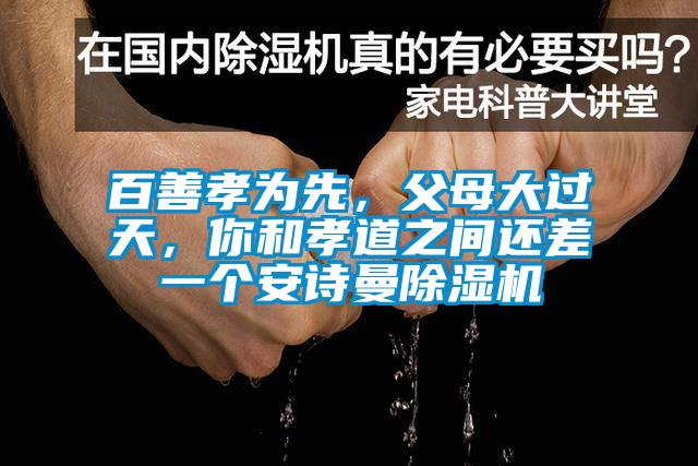 百善孝為先，父母大過天，你和孝道之間還差一個安詩曼除濕機