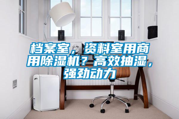 檔案室，資料室用商用除濕機？高效抽濕，強勁動力