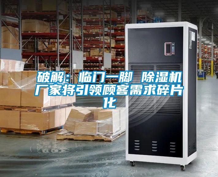 破解：臨門一腳 除濕機廠家將引領顧客需求碎片化