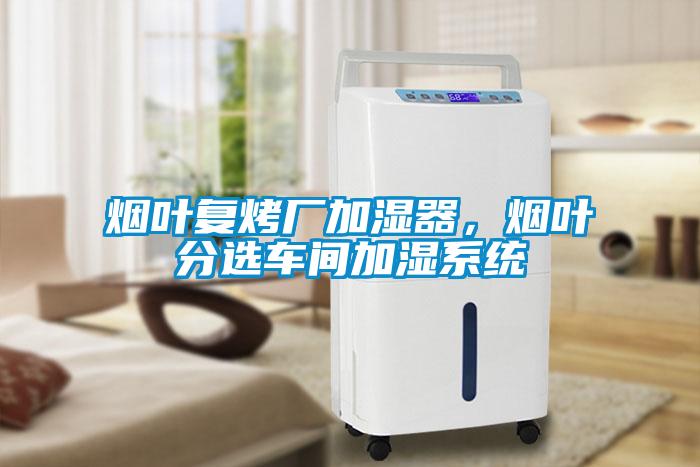 煙葉復(fù)烤廠加濕器，煙葉分選車間加濕系統(tǒng)