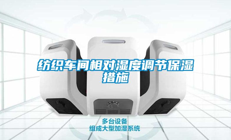 紡織車(chē)間相對(duì)濕度調(diào)節(jié)保濕措施