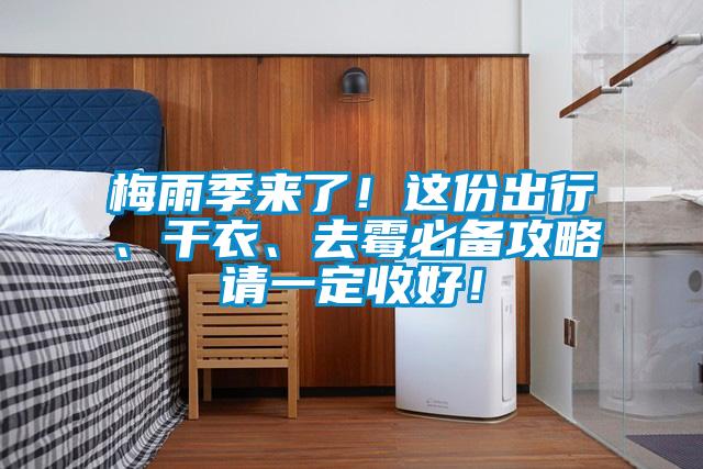 梅雨季來(lái)了！這份出行、干衣、去霉必備攻略請(qǐng)一定收好！