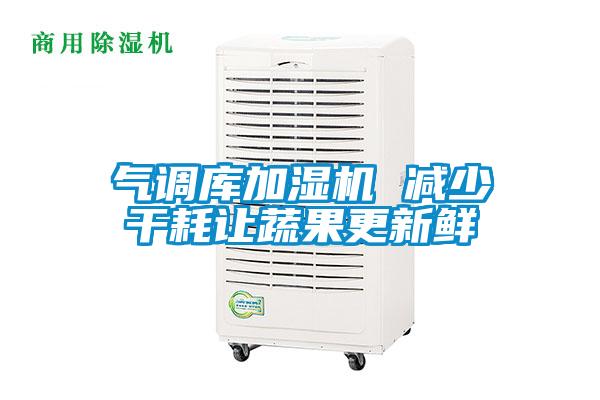 氣調(diào)庫加濕機(jī) 減少干耗讓蔬果更新鮮