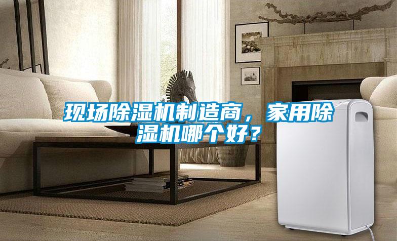 現場除濕機制造商，家用除濕機哪個好？