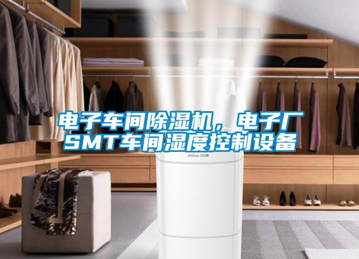 電子車間除濕機，電子廠SMT車間濕度控制設(shè)備