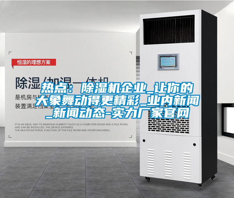 熱點：除濕機企業_讓你的大象舞動得更精彩_業內新聞_新聞動態-實力廠家官網