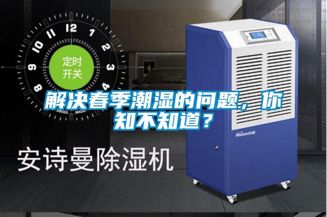 解決春季潮濕的問(wèn)題，你知不知道？