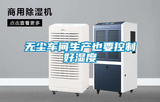 無(wú)塵車(chē)間生產(chǎn)也要控制好濕度