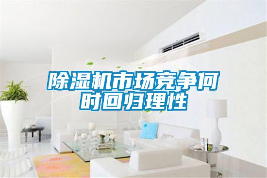 除濕機(jī)市場(chǎng)競(jìng)爭(zhēng)何時(shí)回歸理性