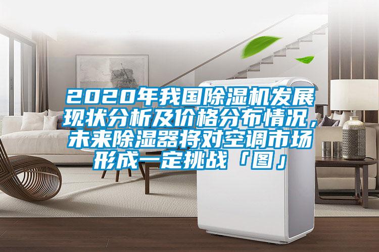 2020年我國除濕機發(fā)展現(xiàn)狀分析及價格分布情況，未來除濕器將對空調市場形成一定挑戰(zhàn)「圖」