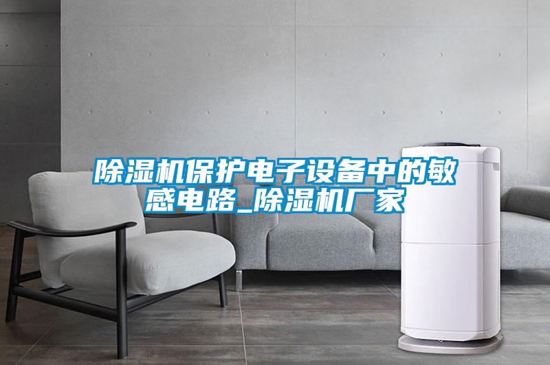 除濕機保護電子設備中的敏感電路_除濕機廠家