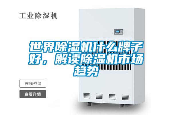 世界除濕機(jī)什么牌子好，解讀除濕機(jī)市場(chǎng)趨勢(shì)