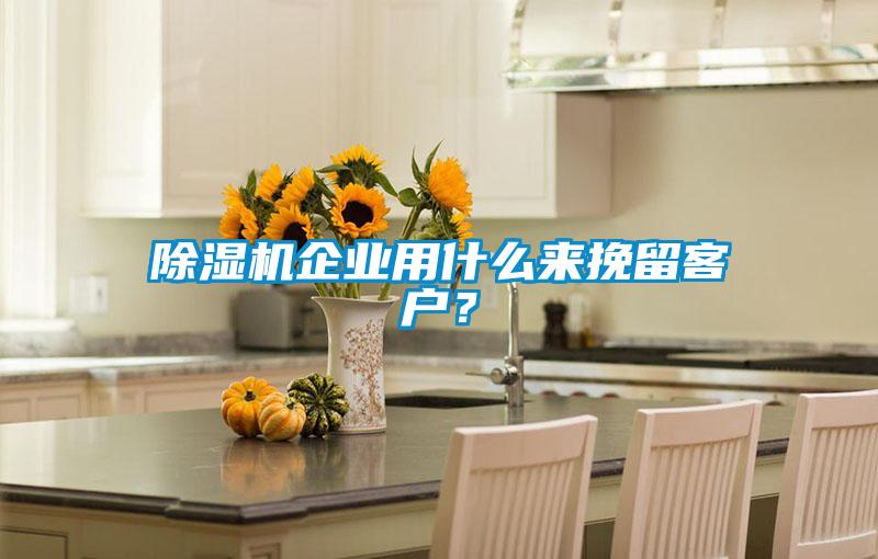 除濕機企業用什么來挽留客戶？