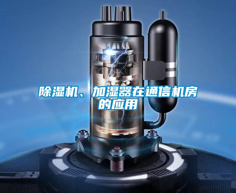 除濕機、加濕器在通信機房的應(yīng)用