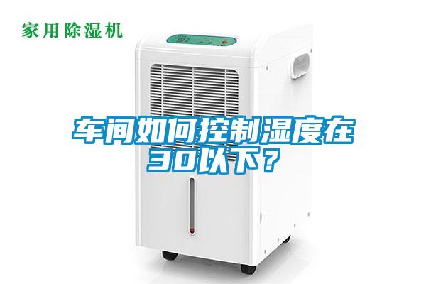 車間如何控制濕度在30以下？