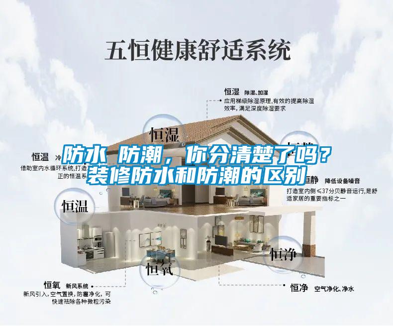 防水≠防潮，你分清楚了嗎？裝修防水和防潮的區(qū)別