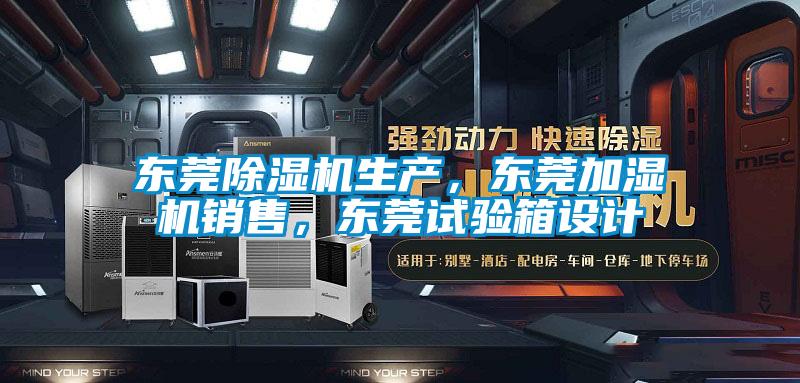 東莞除濕機生產，東莞加濕機銷售，東莞試驗箱設計