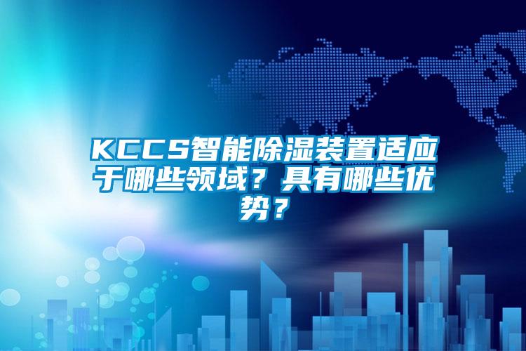 KCCS智能除濕裝置適應(yīng)于哪些領(lǐng)域？具有哪些優(yōu)勢(shì)？
