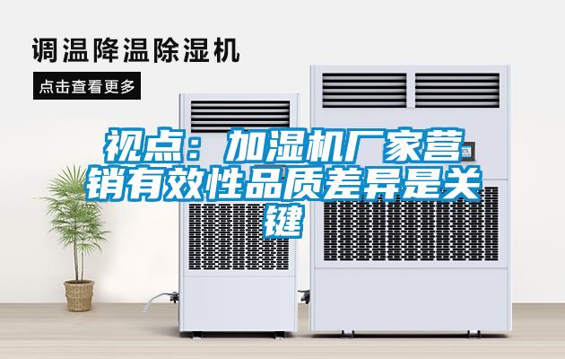 視點(diǎn)：加濕機(jī)廠家營銷有效性品質(zhì)差異是關(guān)鍵