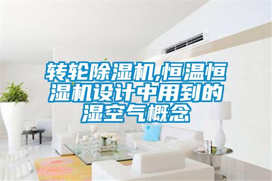 轉(zhuǎn)輪除濕機(jī),恒溫恒濕機(jī)設(shè)計(jì)中用到的濕空氣概念