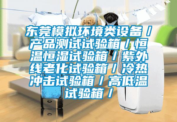 東莞模擬環(huán)境類設(shè)備／產(chǎn)品測(cè)試試驗(yàn)箱／恒溫恒濕試驗(yàn)箱／紫外線老化試驗(yàn)箱／冷熱沖擊試驗(yàn)箱／高低溫試驗(yàn)箱／
