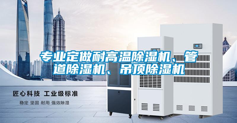 專業定做耐高溫除濕機、管道除濕機、吊頂除濕機