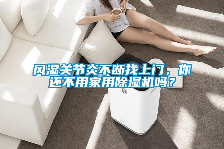 風濕關節炎不斷找上門，你還不用家用除濕機嗎？