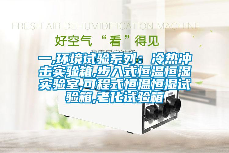 一,環境試驗系列：冷熱沖擊實驗箱,步入式恒溫恒濕實驗室,可程式恒溫恒濕試驗箱,老化試驗箱