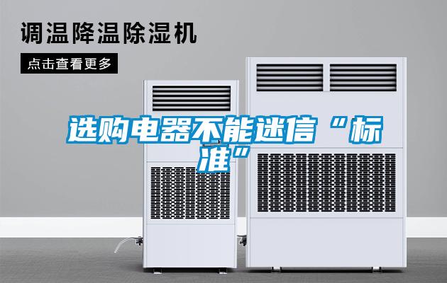 選購(gòu)電器不能迷信“標(biāo)準(zhǔn)”
