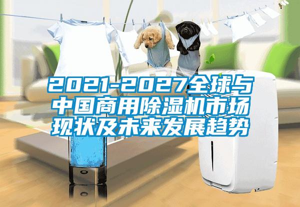 2021-2027全球與中國商用除濕機市場現(xiàn)狀及未來發(fā)展趨勢
