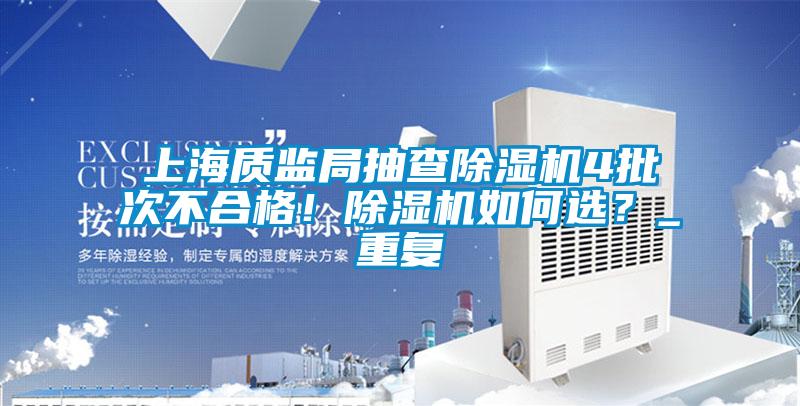 上海質(zhì)監(jiān)局抽查除濕機4批次不合格！除濕機如何選？_重復(fù)