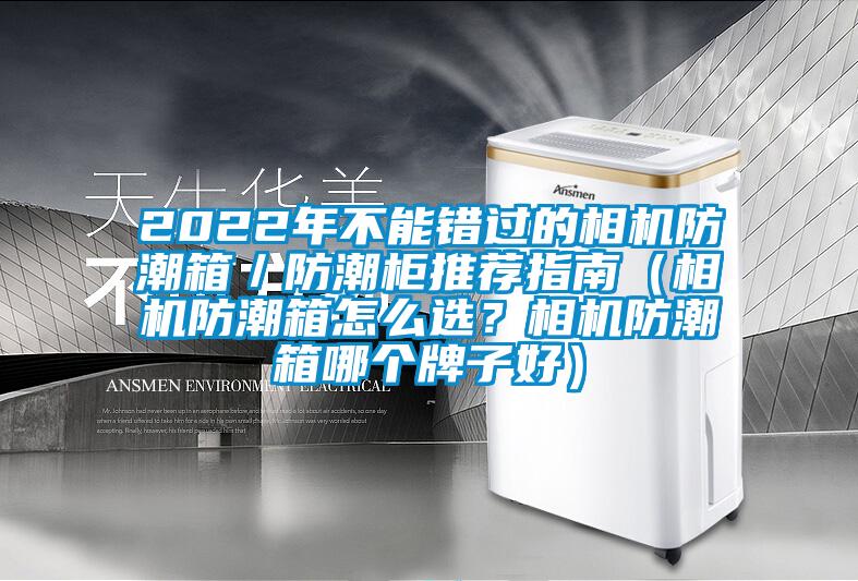 2022年不能錯(cuò)過的相機(jī)防潮箱／防潮柜推薦指南（相機(jī)防潮箱怎么選？相機(jī)防潮箱哪個(gè)牌子好）