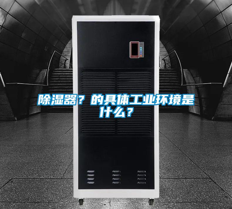 除濕器？的具體工業環境是什么？