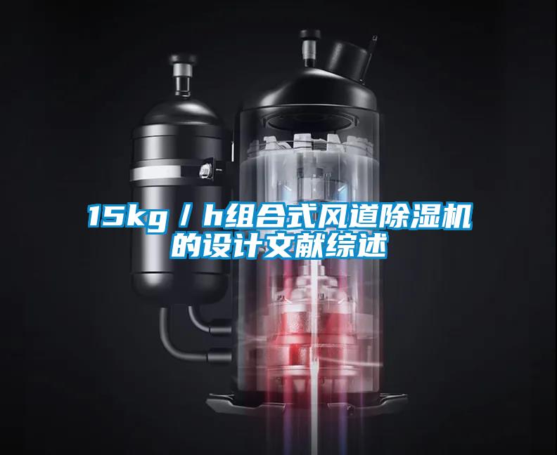 15kg／h組合式風(fēng)道除濕機(jī)的設(shè)計(jì)文獻(xiàn)綜述
