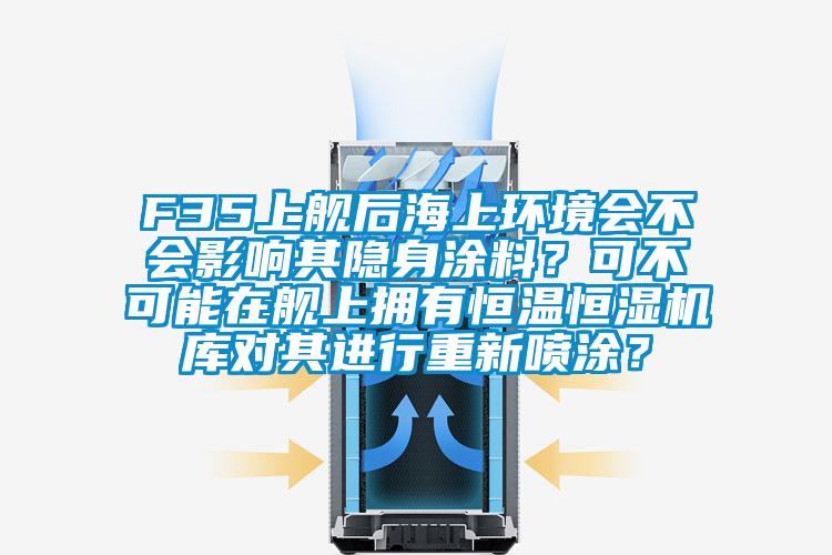 F35上艦后海上環(huán)境會(huì)不會(huì)影響其隱身涂料？可不可能在艦上擁有恒溫恒濕機(jī)庫對(duì)其進(jìn)行重新噴涂？
