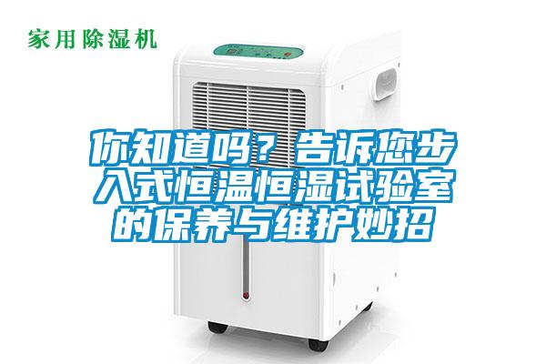 你知道嗎？告訴您步入式恒溫恒濕試驗(yàn)室的保養(yǎng)與維護(hù)妙招