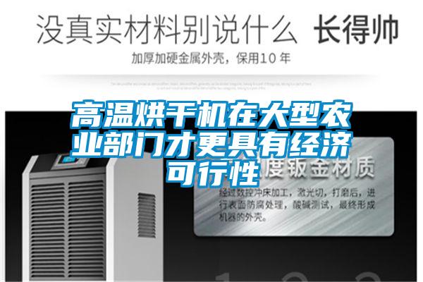 高溫烘干機在大型農業(yè)部門才更具有經濟可行性