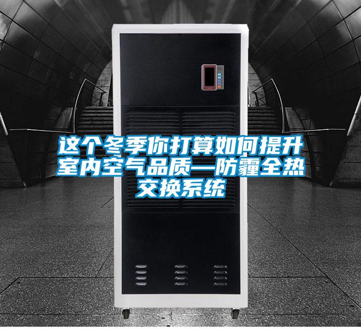 這個冬季你打算如何提升室內空氣品質—防霾全熱交換系統