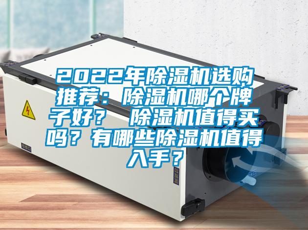 2022年除濕機(jī)選購?fù)扑]：除濕機(jī)哪個牌子好？ 除濕機(jī)值得買嗎？有哪些除濕機(jī)值得入手？