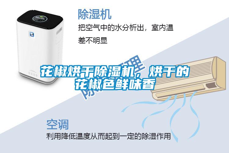 花椒烘干除濕機，烘干的花椒色鮮味香