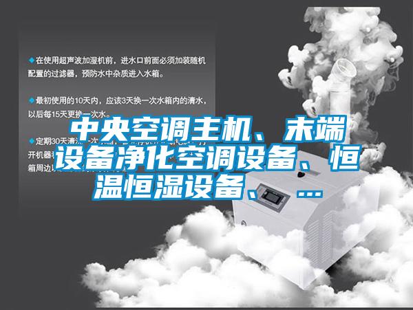 中央空調(diào)主機(jī)、末端設(shè)備凈化空調(diào)設(shè)備、恒溫恒濕設(shè)備、 ...