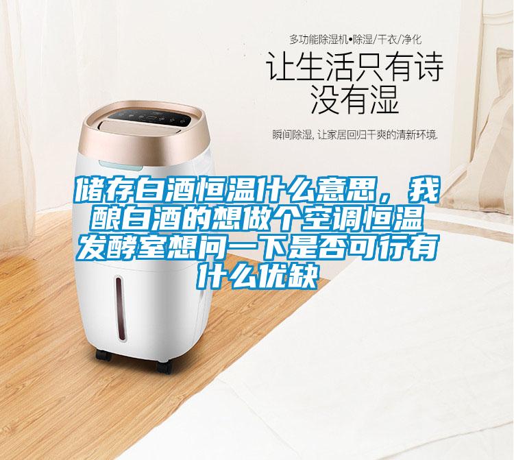 儲存白酒恒溫什么意思，我釀白酒的想做個空調恒溫發酵室想問一下是否可行有什么優缺